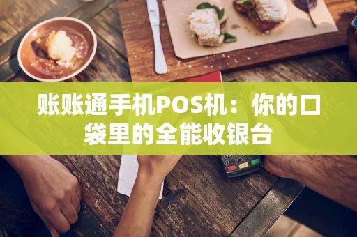 账账通手机POS机：你的口袋里的全能收银台