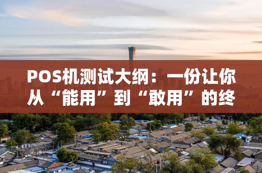 POS机测试大纲：一份让你从“能用”到“敢用”的终极指南