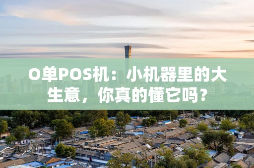 O单POS机：小机器里的大生意，你真的懂它吗？