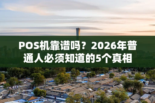POS机靠谱吗？2026年普通人必须知道的5个真相
