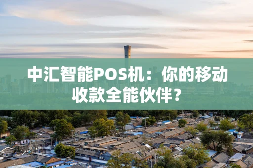 中汇智能POS机：你的移动收款全能伙伴？