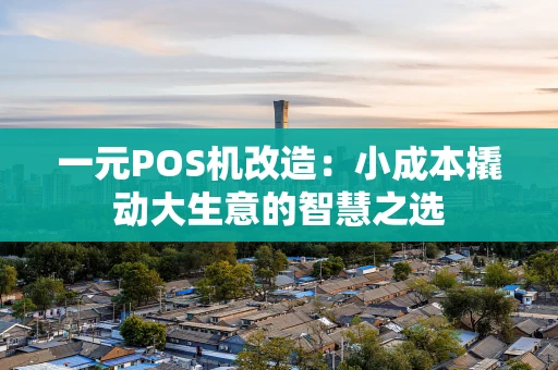 一元POS机改造：小成本撬动大生意的智慧之选
