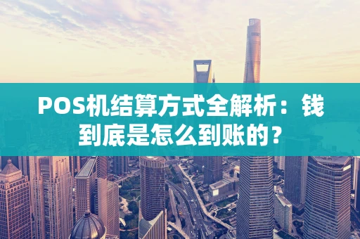 POS机结算方式全解析：钱到底是怎么到账的？