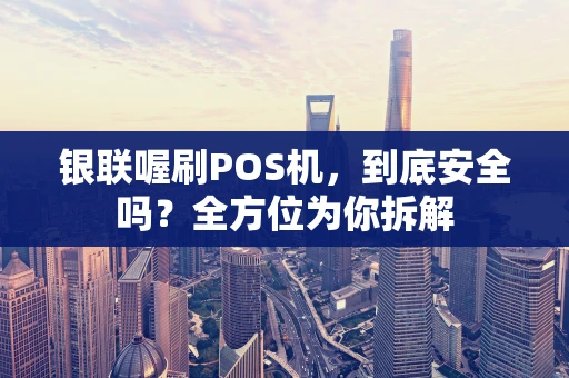 银联喔刷POS机，到底安全吗？全方位为你拆解