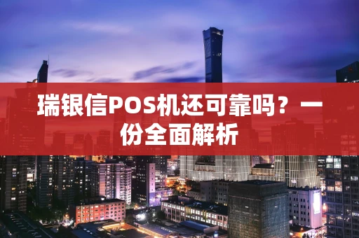 瑞银信POS机还可靠吗？一份全面解析