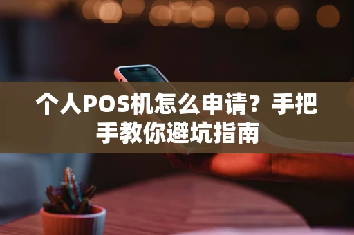 个人POS机怎么申请？手把手教你避坑指南