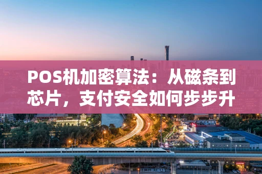 POS机加密算法：从磁条到芯片，支付安全如何步步升级？
