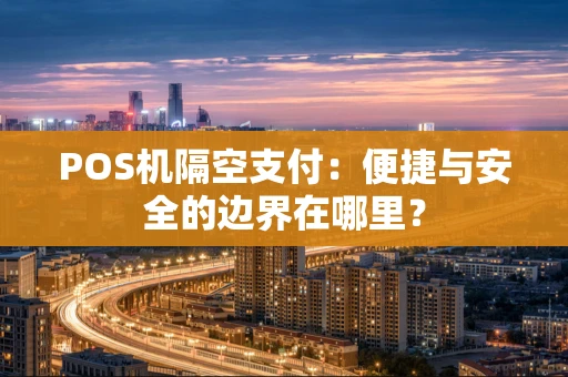 POS机隔空支付：便捷与安全的边界在哪里？