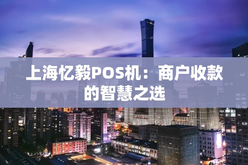 上海忆毅POS机：商户收款的智慧之选