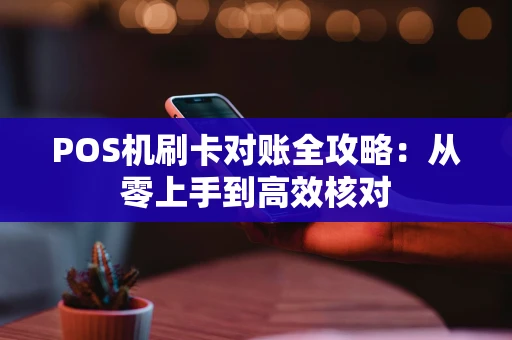 POS机刷卡对账全攻略：从零上手到高效核对