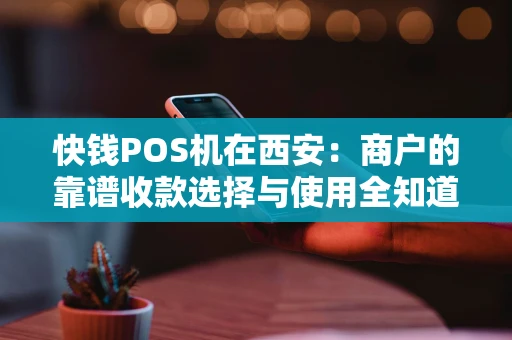快钱POS机在西安：商户的靠谱收款选择与使用全知道