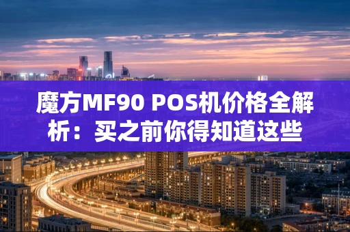 魔方MF90 POS机价格全解析：买之前你得知道这些