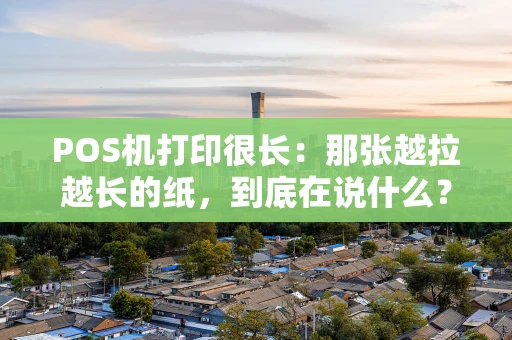 POS机打印很长：那张越拉越长的纸，到底在说什么？