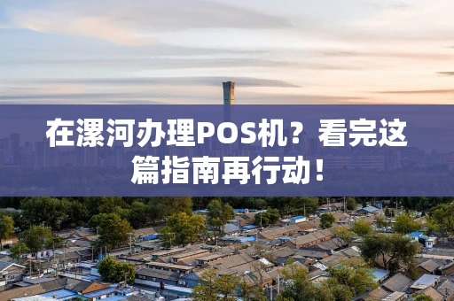 在漯河办理POS机？看完这篇指南再行动！