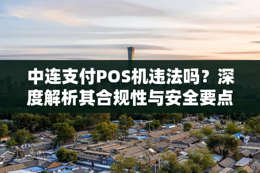 中连支付POS机违法吗？深度解析其合规性与安全要点