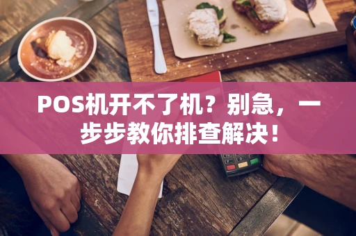 POS机开不了机？别急，一步步教你排查解决！