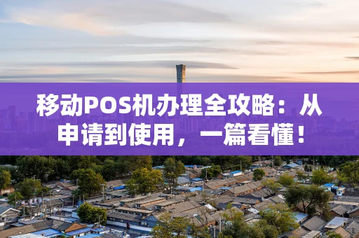 移动POS机办理全攻略：从申请到使用，一篇看懂！