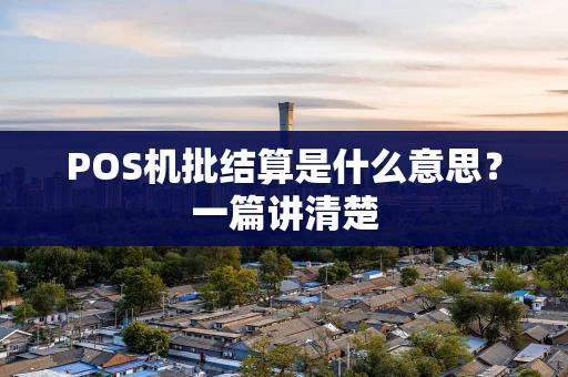 POS机批结算是什么意思？一篇讲清楚