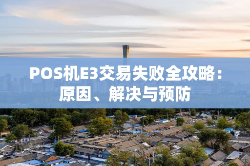 POS机E3交易失败全攻略：原因、解决与预防