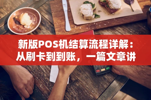 新版POS机结算流程详解：从刷卡到到账，一篇文章讲透！