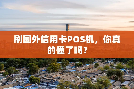 刷国外信用卡POS机，你真的懂了吗？