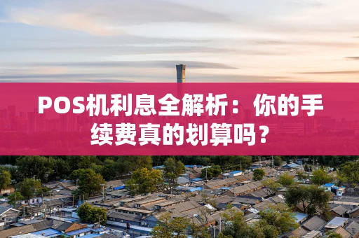 POS机利息全解析：你的手续费真的划算吗？