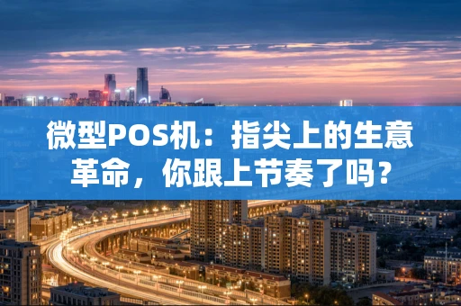 微型POS机：指尖上的生意革命，你跟上节奏了吗？