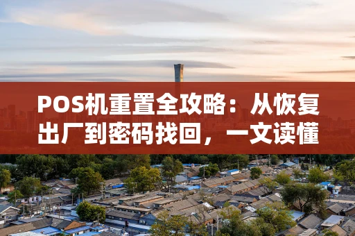 POS机重置全攻略：从恢复出厂到密码找回，一文读懂