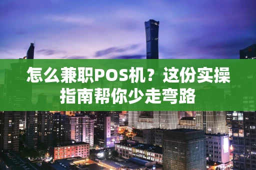 怎么兼职POS机？这份实操指南帮你少走弯路