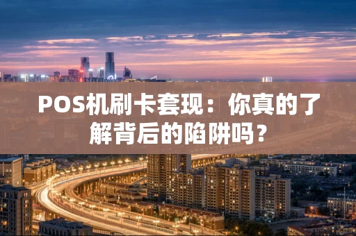 POS机刷卡套现：你真的了解背后的陷阱吗？