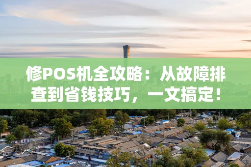 修POS机全攻略：从故障排查到省钱技巧，一文搞定！