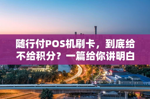 随行付POS机刷卡，到底给不给积分？一篇给你讲明白