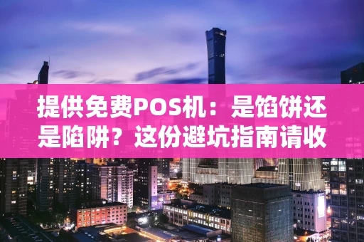 提供免费POS机：是馅饼还是陷阱？这份避坑指南请收好