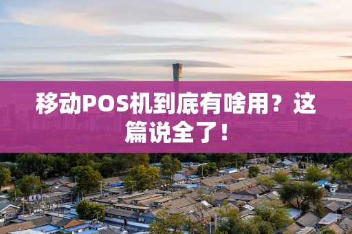 移动POS机到底有啥用？这篇说全了！