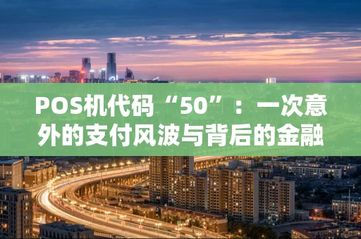 POS机代码“50”：一次意外的支付风波与背后的金融密码