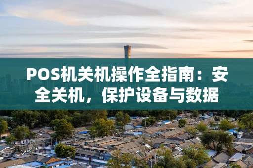 POS机关机操作全指南：安全关机，保护设备与数据