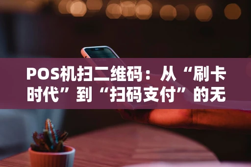 POS机扫二维码：从“刷卡时代”到“扫码支付”的无声革命