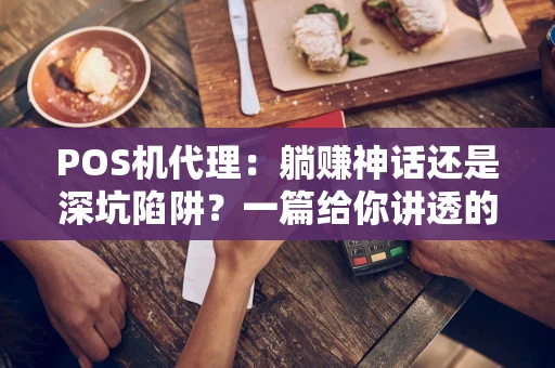 POS机代理：躺赚神话还是深坑陷阱？一篇给你讲透的行业揭秘