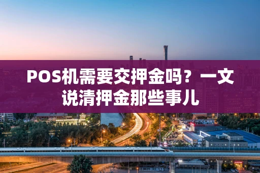 POS机需要交押金吗？一文说清押金那些事儿