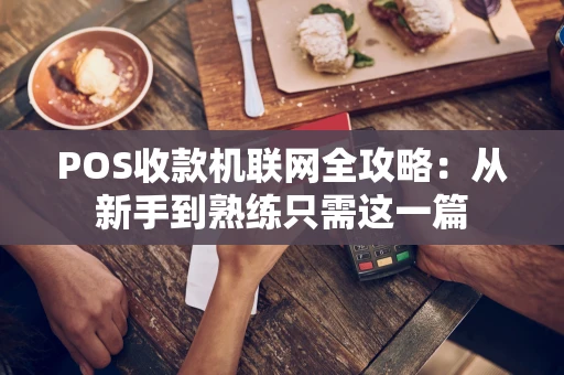 POS收款机联网全攻略：从新手到熟练只需这一篇