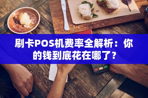 刷卡POS机费率全解析：你的钱到底花在哪了？