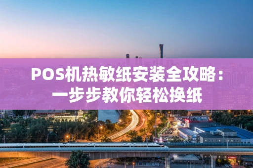 POS机热敏纸安装全攻略：一步步教你轻松换纸