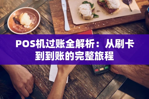 POS机过账全解析：从刷卡到到账的完整旅程