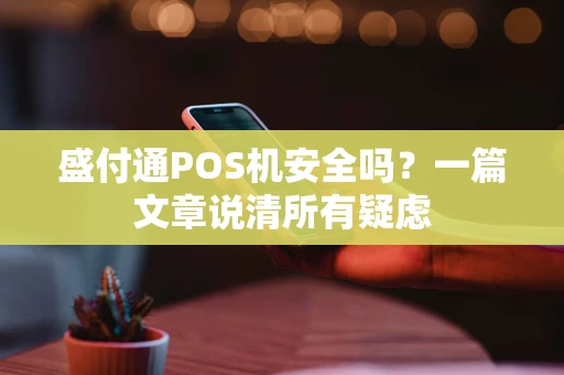 盛付通POS机安全吗？一篇文章说清所有疑虑