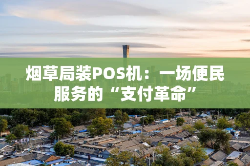 烟草局装POS机：一场便民服务的“支付革命”