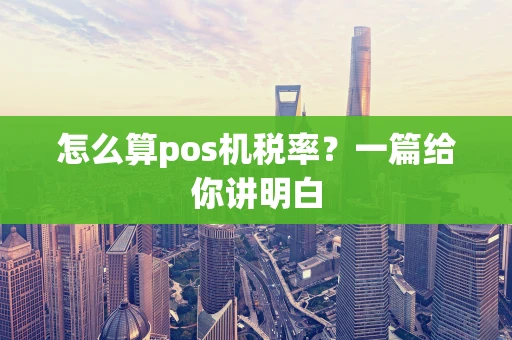 怎么算pos机税率？一篇给你讲明白
