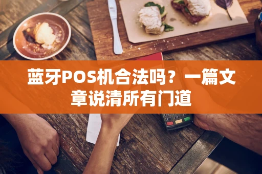 蓝牙POS机合法吗？一篇文章说清所有门道
