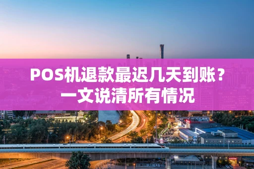 POS机退款最迟几天到账？一文说清所有情况