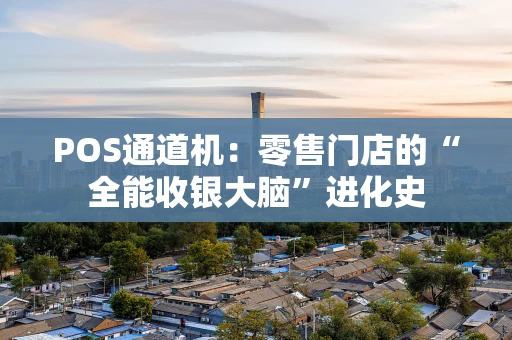 POS通道机：零售门店的“全能收银大脑”进化史