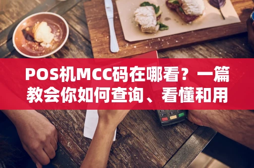 POS机MCC码在哪看？一篇教会你如何查询、看懂和用好它